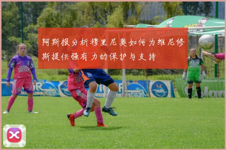 阿斯报分析穆里尼奥如何为维尼修斯提供强有力的保护与支持