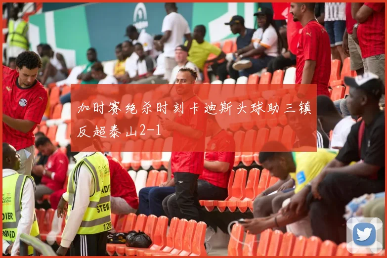 加时赛绝杀时刻卡迪斯头球助三镇反超泰山2-1