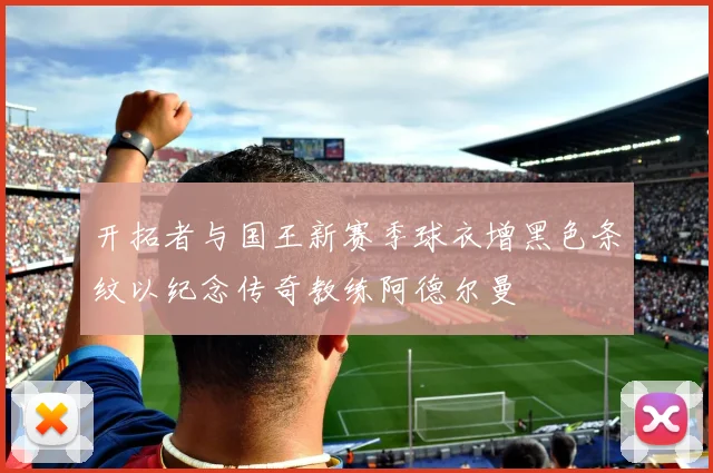 开拓者与国王新赛季球衣增黑色条纹以纪念传奇教练阿德尔曼