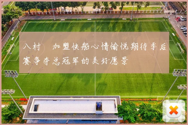 八村塁加盟快船心情愉悦期待季后赛争夺总冠军的美好愿景